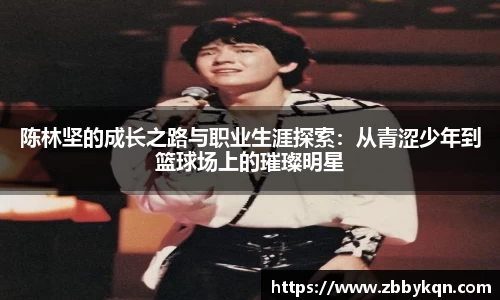 陈林坚的成长之路与职业生涯探索:从青涩少年到篮球场上的璀璨明星