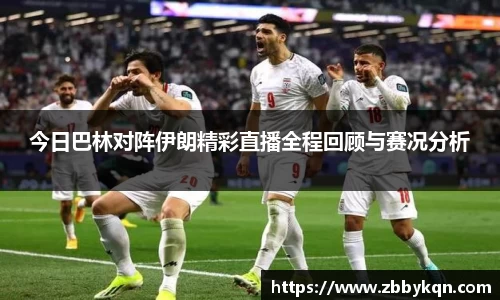 今日巴林对阵伊朗精彩直播全程回顾与赛况分析